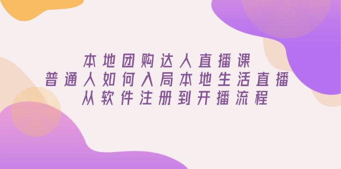 本地团购达人直播课：普通人如何入局本地生活直播, 从软件注册到开播流程-咖脉互联