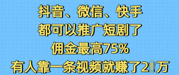 抖音微信快手都可以推广短剧了，佣金最高75%，有人靠一条视频就挣了2W-咖脉互联