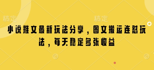 小说推文最新玩法分享，图文搬运连怼玩法，每天稳定多张收益-咖脉互联