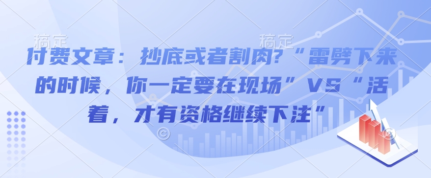 付费文章：抄底或者割肉?“雷劈下来的时候，你一定要在现场”VS“活着，才有资格继续下注”-咖脉互联