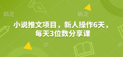 小说推文项目，新人操作6天，每天3位数分享课-咖脉互联