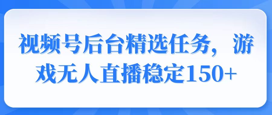 视频号精选变现任务，游戏无人直播稳定150+-咖脉互联