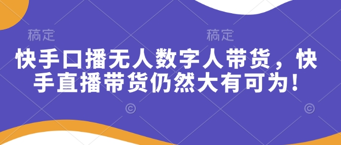 快手口播无人数字人带货，快手直播带货仍然大有可为!-咖脉互联