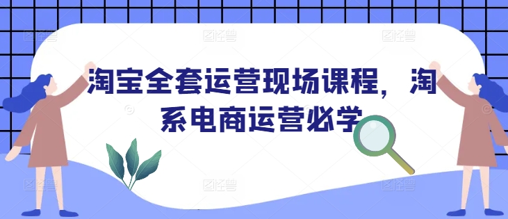 淘宝全套运营现场课程，淘系电商运营必学-咖脉互联