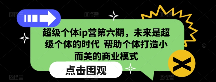 超级个体ip营第六期，未来是超级个体的时代  帮助个体打造小而美的商业模式-咖脉互联