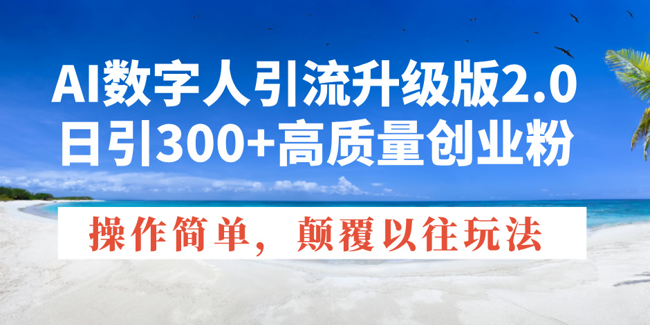 AI数字人引流升级版2.0，日引300+高质量创业粉，操作简单，颠覆以往玩法-咖脉互联