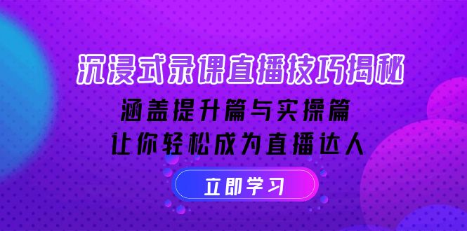 沉浸式-录课直播技巧揭秘：涵盖提升篇与实操篇, 让你轻松成为直播达人-咖脉互联