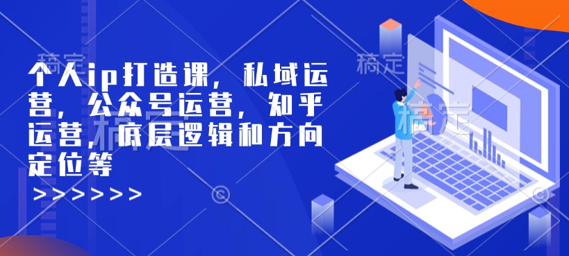 个人ip打造课，私域运营，公众号运营，知乎运营，底层逻辑和方向定位等-咖脉互联