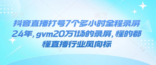 抖音直播打号7个多小时全程录屏24年，gvm20万1场的录屏，懂的都懂直播行业风向标-咖脉互联