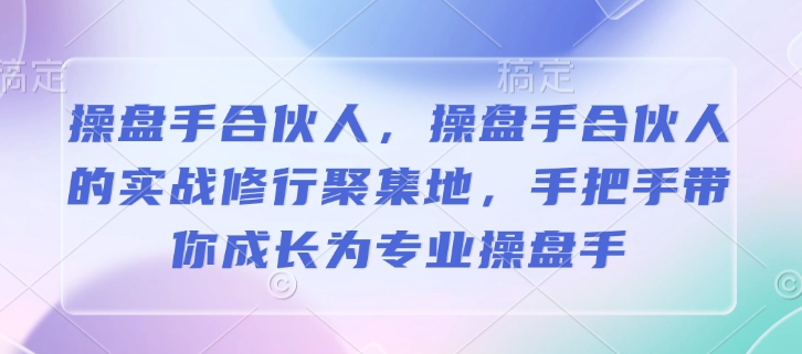 操盘手合伙人，操盘手合伙人的实战修行聚集地，手把手带你成长为专业操盘手-咖脉互联