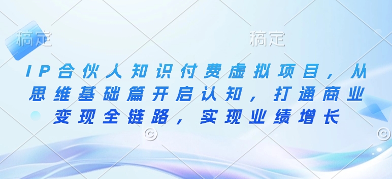 IP合伙人知识付费虚拟项目，从思维基础篇开启认知，打通商业变现全链路，实现业绩增长-咖脉互联