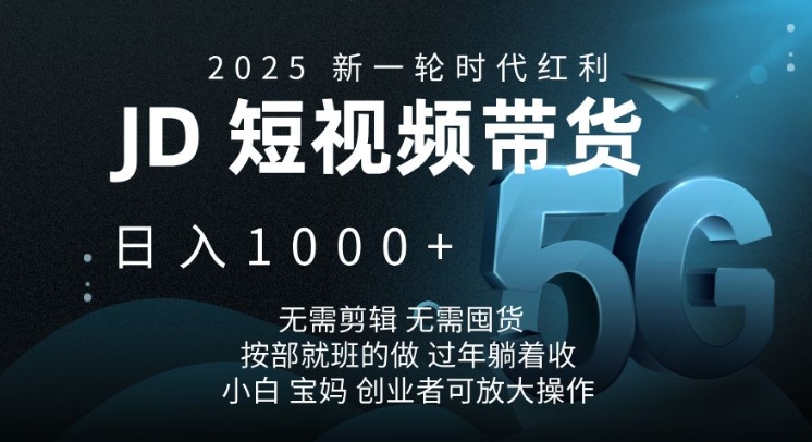 2025新一轮时代红利，JD短视频带货日入1k，无需剪辑，无需囤货，按部就班的做【揭秘】-咖脉互联