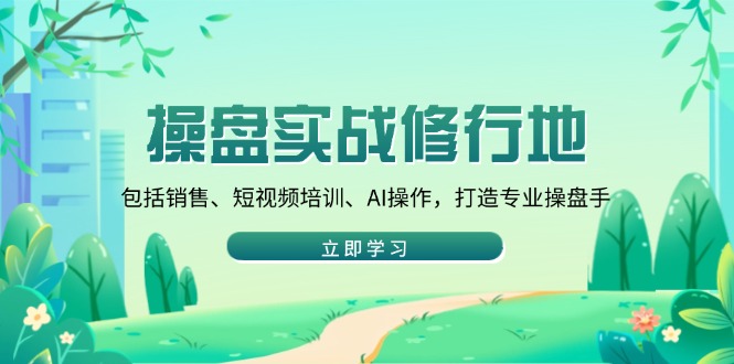 操盘实战修行地：包括销售、短视频培训、AI操作，打造专业操盘手-咖脉互联