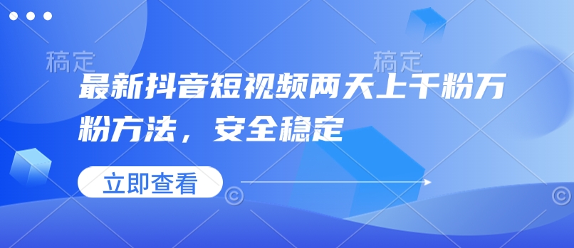 最新抖音短视频两天上千粉万粉方法，安全稳定-咖脉互联