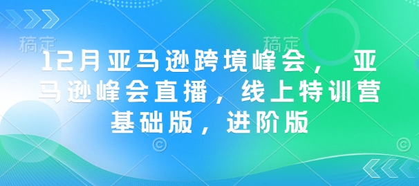 12月亚马逊跨境峰会， 亚马逊峰会直播，线上特训营基础版，进阶版-咖脉互联