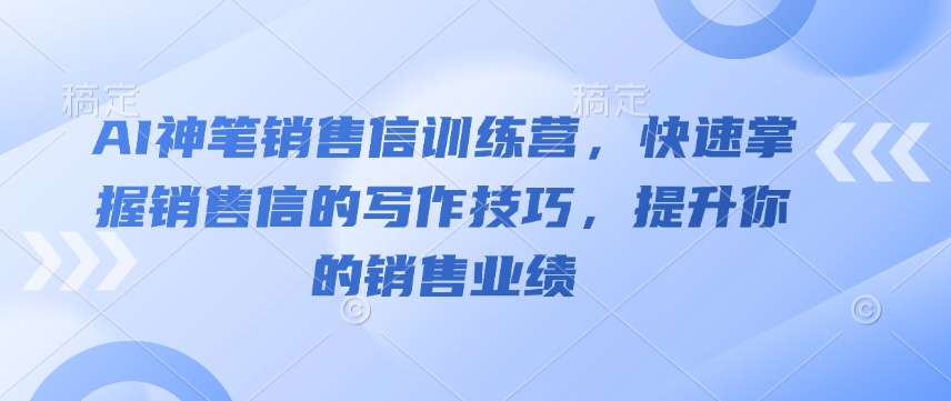 AI神笔销售信训练营，快速掌握销售信的写作技巧，提升你的销售业绩-咖脉互联