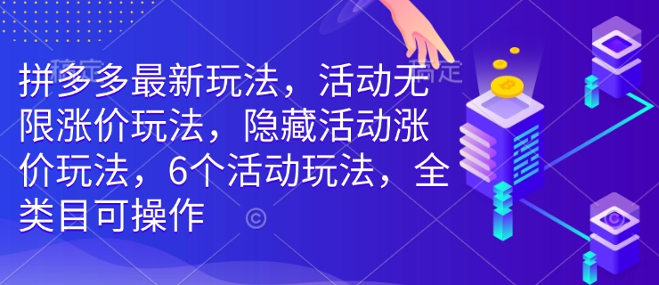 拼多多最新玩法，活动无限涨价玩法，隐藏活动涨价玩法，6个活动玩法，全类目可操作-咖脉互联