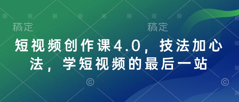 短视频创作课4.0，技法加心法，学短视频的最后一站-咖脉互联