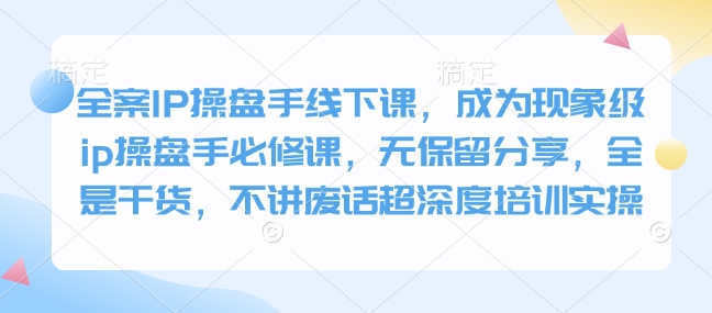 全案IP操盘手线下课，成为现象级ip操盘手必修课，无保留分享，全是干货，不讲废话超深度培训实操-咖脉互联