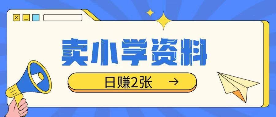 卖小学资料冷门项目，操作简单每天坚持执行就会有收益，轻松日入两张【揭秘】-咖脉互联