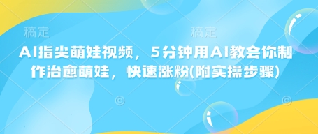 AI指尖萌娃视频，5分钟用AI教会你制作治愈萌娃，快速涨粉(附实操步骤)-咖脉互联