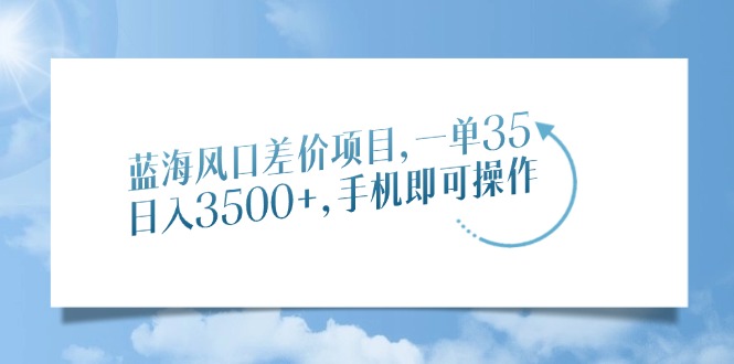 蓝海风口差价项目，一单35，日入3500+，手机即可操作-咖脉互联