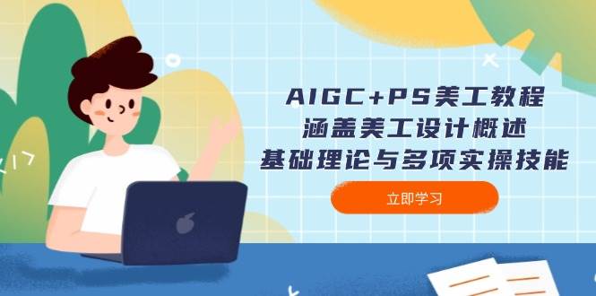 AIGC+PS美工教程：涵盖美工设计概述、基础理论与多项实操技能-咖脉互联