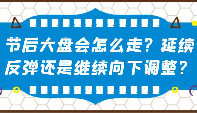 某公众号付费文章：节后大盘会怎么走？延续反弹还是继续向下调整？-咖脉互联