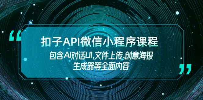 扣子API微信小程序课程，包含AI对话UI,文件上传,创意海报生成器等全面内容-咖脉互联