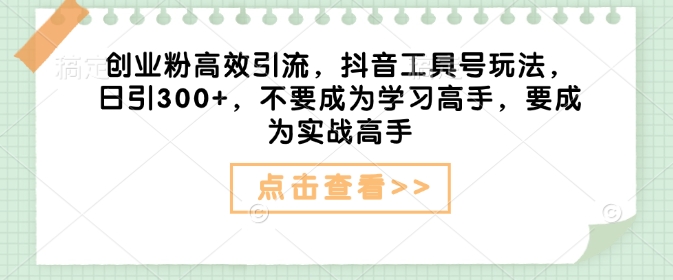 创业粉高效引流，抖音工具号玩法，日引300+，不要成为学习高手，要成为实战高手-咖脉互联