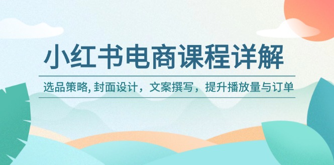 小红书电商课程详解：选品策略, 封面设计，文案撰写，提升播放量与订单-咖脉互联