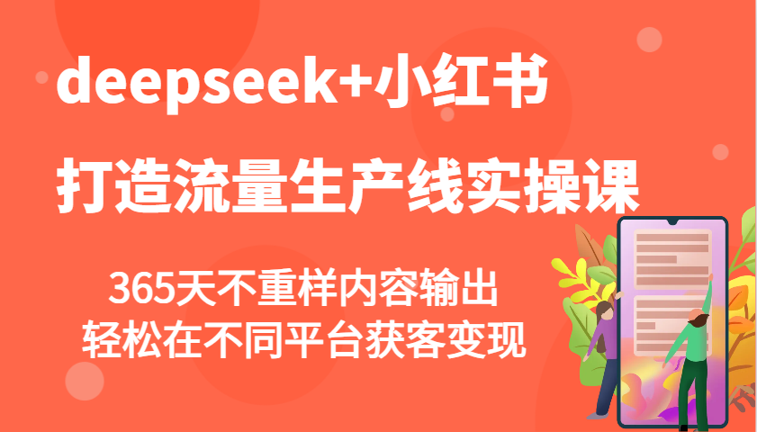 deepseek+小红书打造流量生产线实操课，365天不重样内容输出，轻松在不同平台获客变现-咖脉互联
