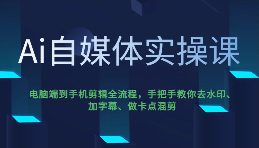 Ai自媒体实操课，电脑端到手机剪辑全流程，手把手教你去水印、加字幕、做卡点混剪-咖脉互联