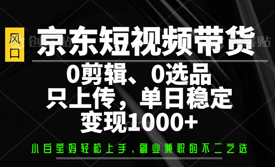 京东短视频带货，0剪辑，0选品，只上传，单日稳定变现1000+-咖脉互联