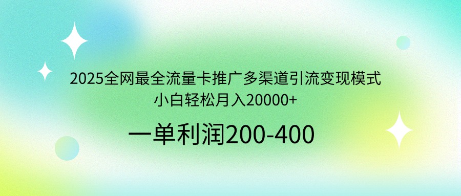 2025全网最全流量卡推广多渠道引流变现模式，小白轻松月入20000+-咖脉互联
