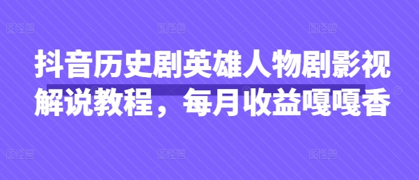 抖音历史剧英雄人物剧影视解说教程，每月收益嘎嘎香-咖脉互联