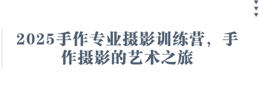 2025手作专业摄影训练营，手作摄影的艺术之旅-咖脉互联