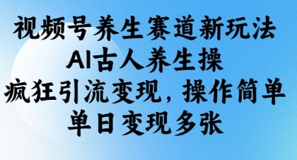 视频号养生赛道新玩法，AI古人养生操，疯狂引流变现，操作简单，单日变现多张-咖脉互联