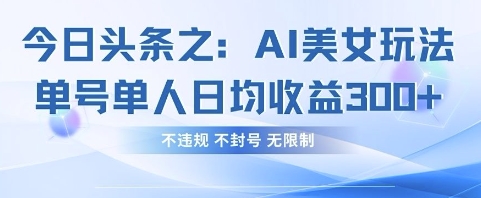 今日头条之AI美女玩法单号单人日均收益3张+，不违规 不封号 无限制-咖脉互联
