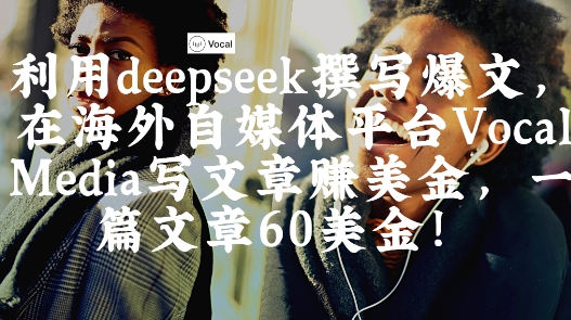 出海搞钱！利用deepseek撰写爆文，在海外自媒体平台Vocal Media写文章挣美金，一篇文章60刀-咖脉互联