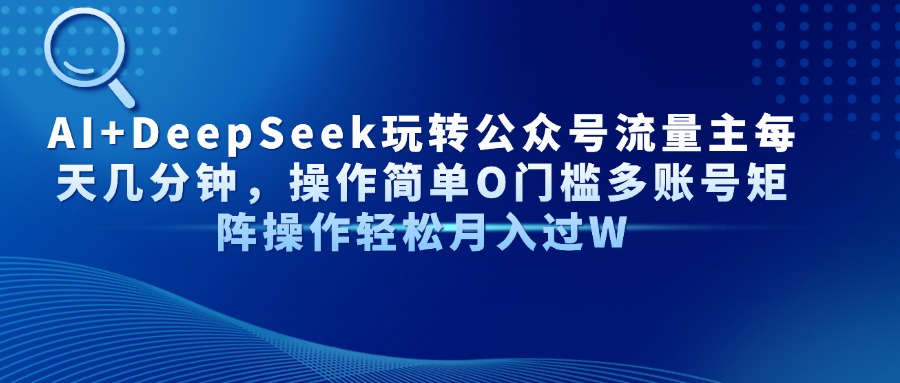 AI+DeepSeek玩转公众号流量主每天几分钟，操作简单O门槛多账号矩阵操作…-咖脉互联