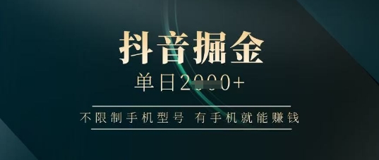 抖音掘金单日收益上千，不限制手机型号，有手机就能挣钱【揭秘】-咖脉互联