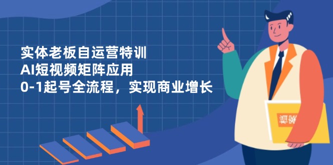 实体老板自运营特训，AI短视频矩阵应用，0-1起号全流程，实现商业增长-咖脉互联