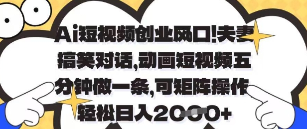 Ai短视频创业风口，夫妻搞笑对话，动画短视频五分钟做一条，可矩阵操作，轻松日入1k+【揭秘】-咖脉互联
