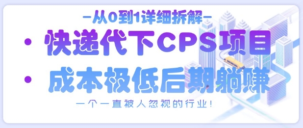 从0到1详细拆解快递代下CPS项目，一个一直被人忽视的行业！-咖脉互联