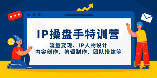 IP操盘手特训营，流量变现、IP人物设计、内容创作、剪辑制作、团队搭建等-咖脉互联