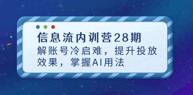 信息流内训营28期，解账号冷启难，提升投放效果，掌握AI用法-咖脉互联