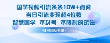 国学视频引流条条10W+点赞当日引流变现超4位数-咖脉互联