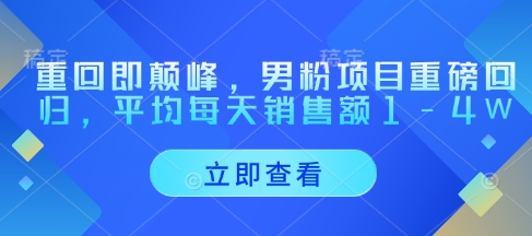 重回即颠峰，男粉项目重磅回归，平均每天销售额1-4W-咖脉互联
