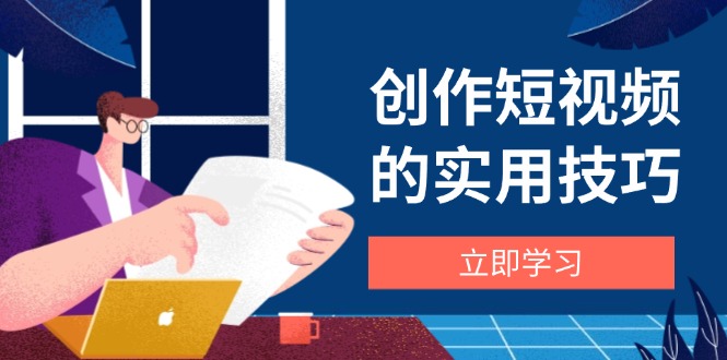 创作短视频的实用技巧，剪辑、设备、构图、文案一站式学习攻略-咖脉互联